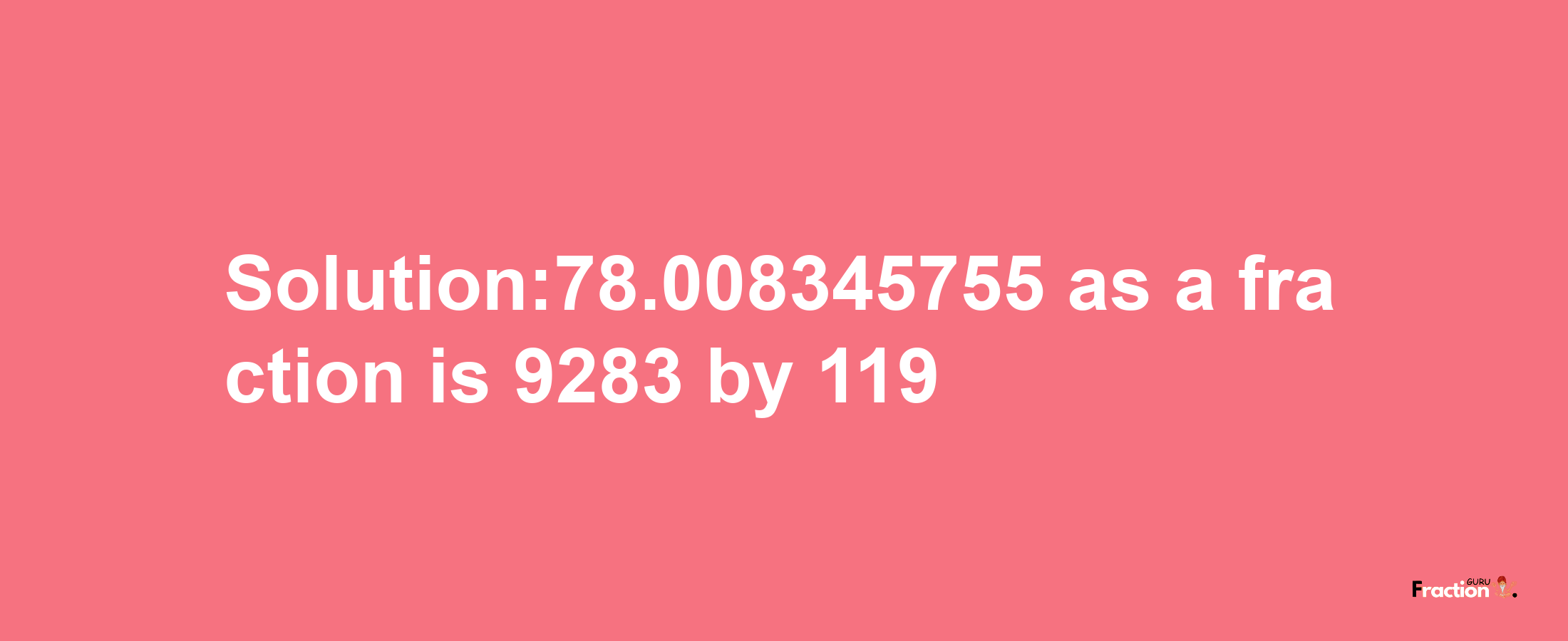 Solution:78.008345755 as a fraction is 9283/119