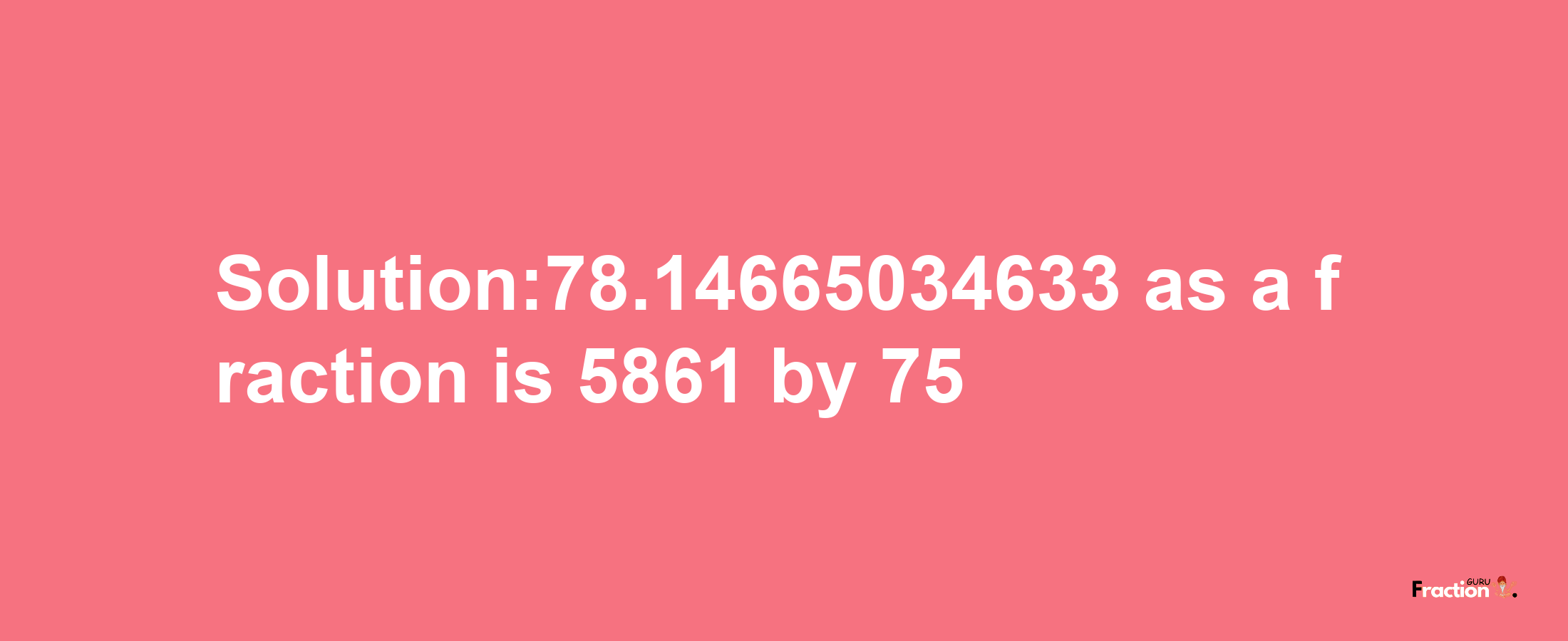 Solution:78.14665034633 as a fraction is 5861/75