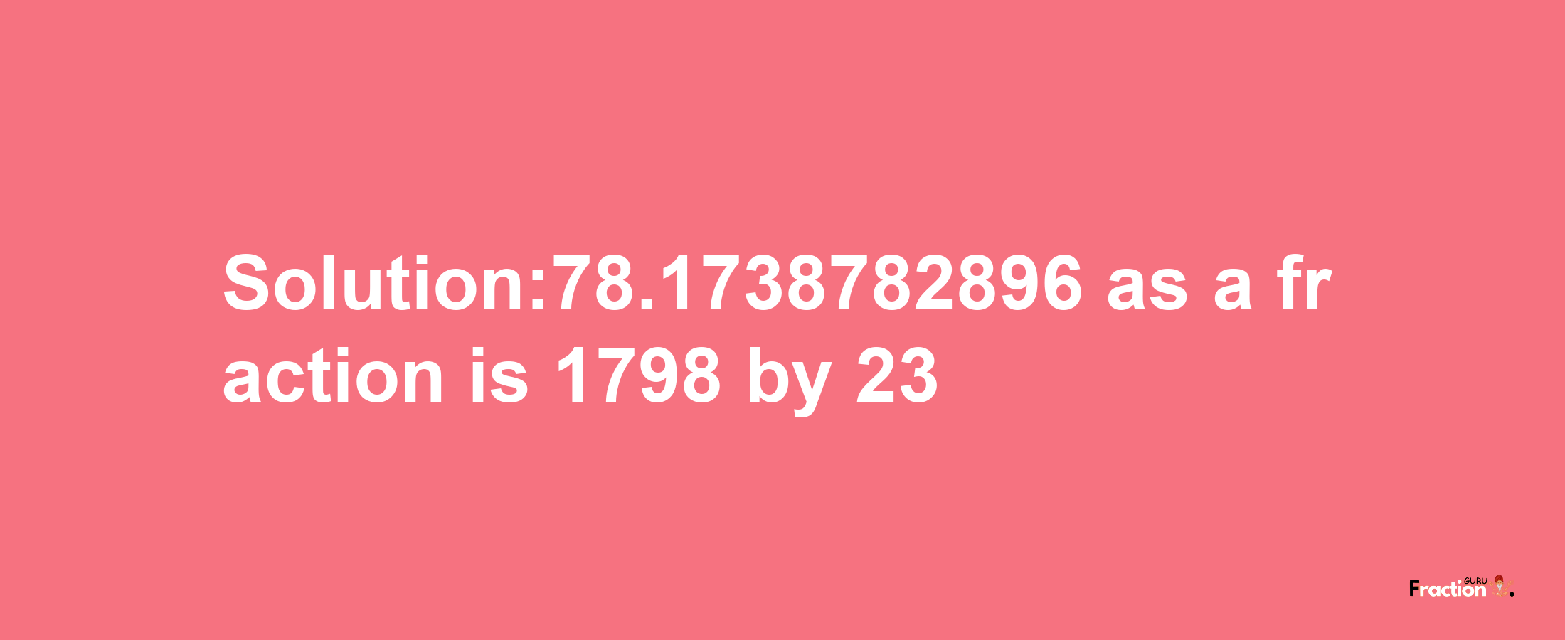 Solution:78.1738782896 as a fraction is 1798/23