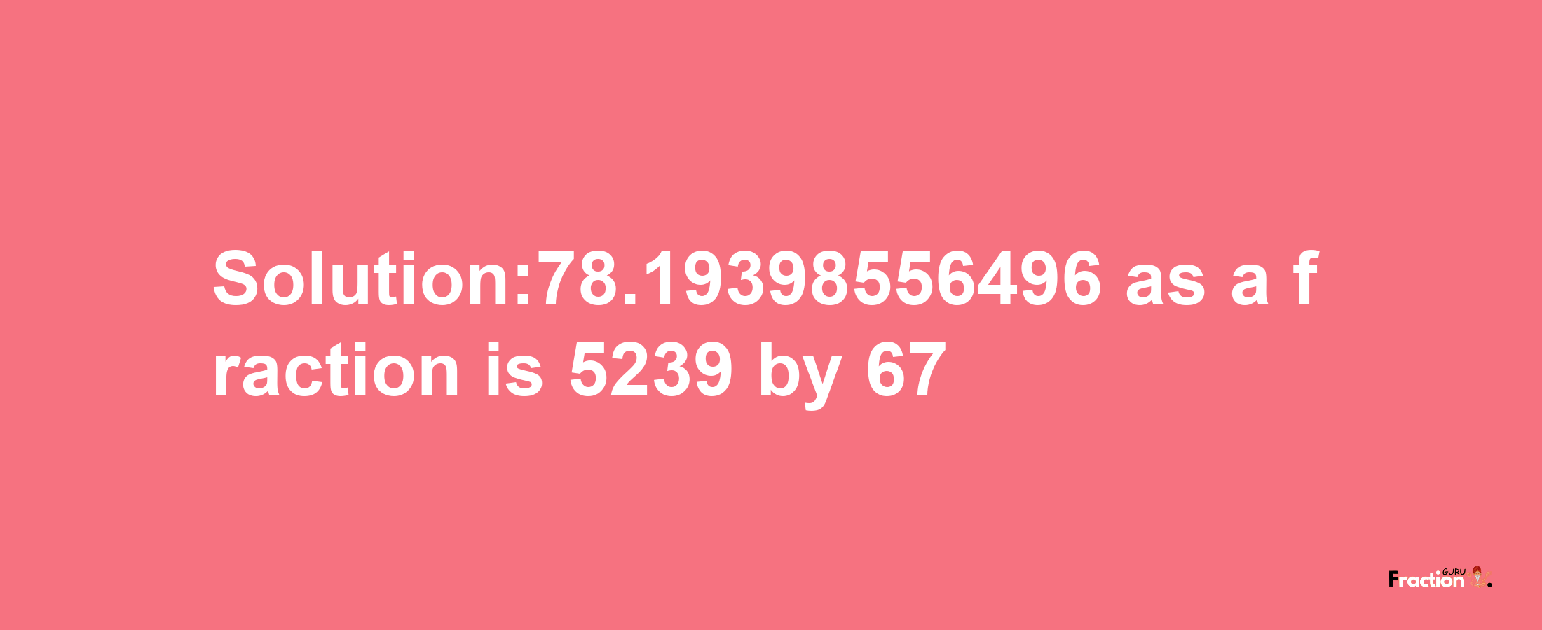 Solution:78.19398556496 as a fraction is 5239/67