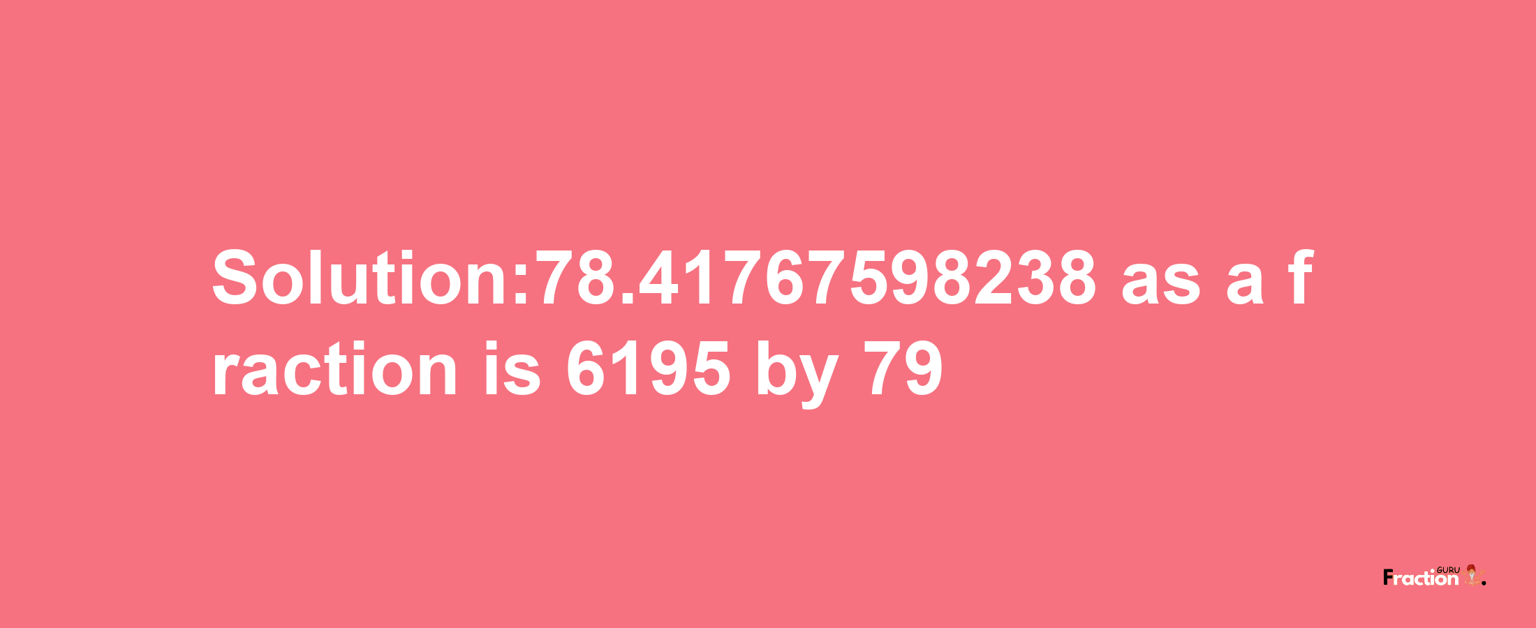 Solution:78.41767598238 as a fraction is 6195/79