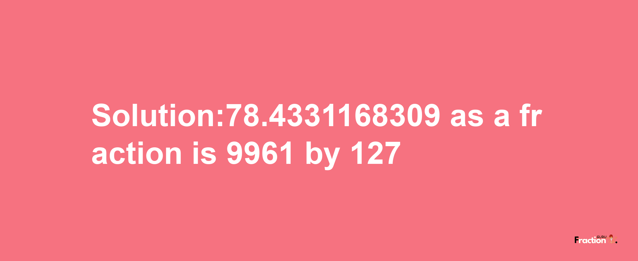 Solution:78.4331168309 as a fraction is 9961/127