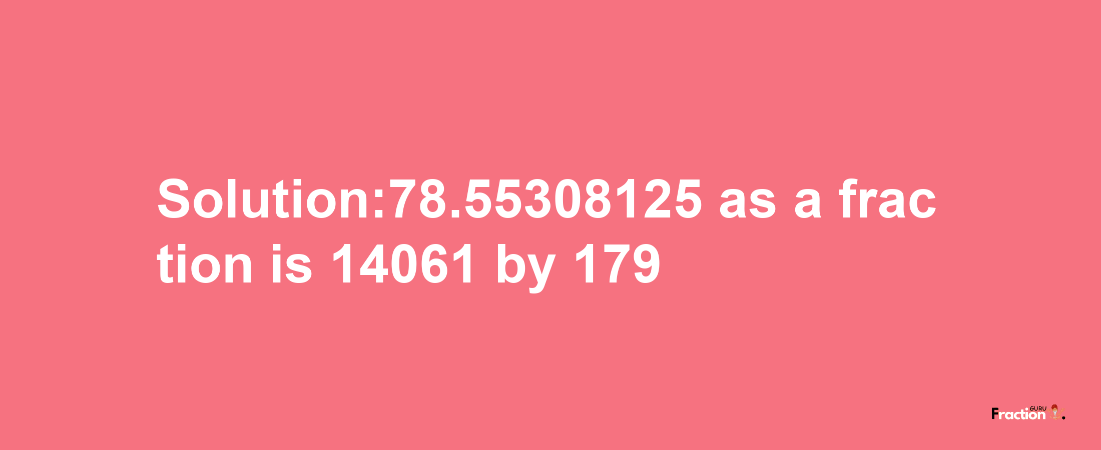 Solution:78.55308125 as a fraction is 14061/179