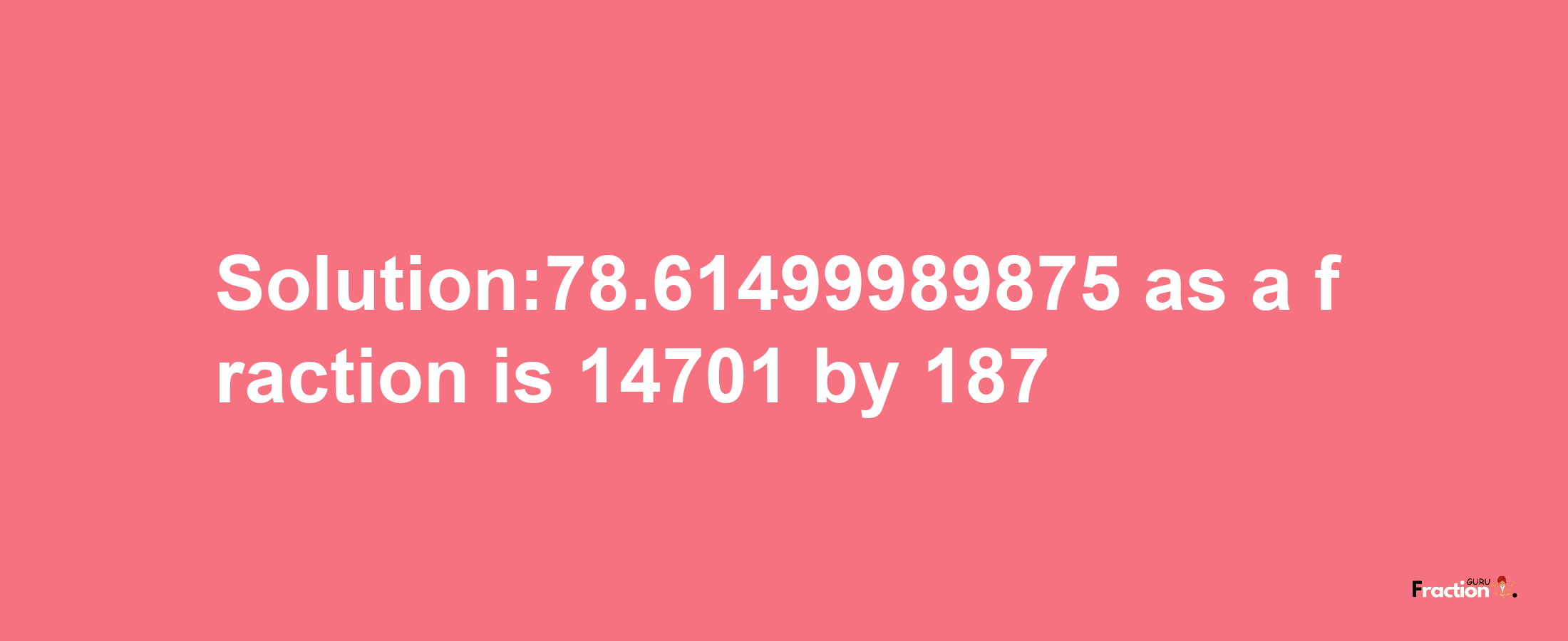 Solution:78.61499989875 as a fraction is 14701/187