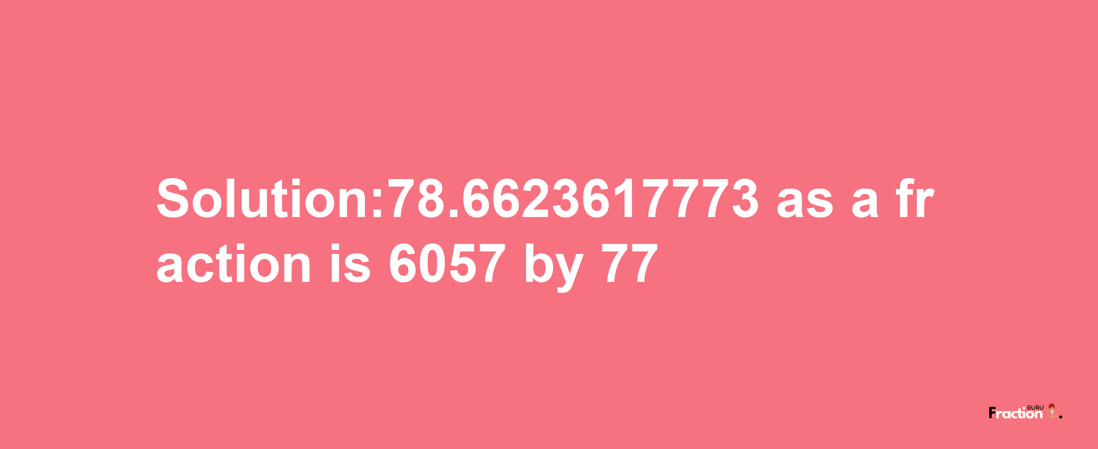 Solution:78.6623617773 as a fraction is 6057/77