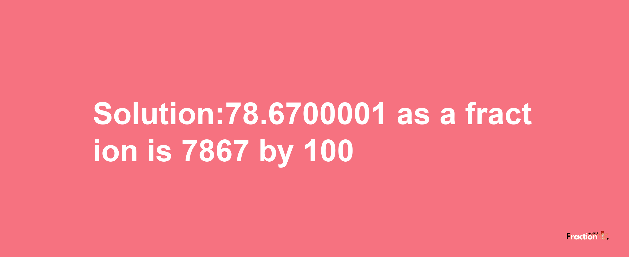 Solution:78.6700001 as a fraction is 7867/100