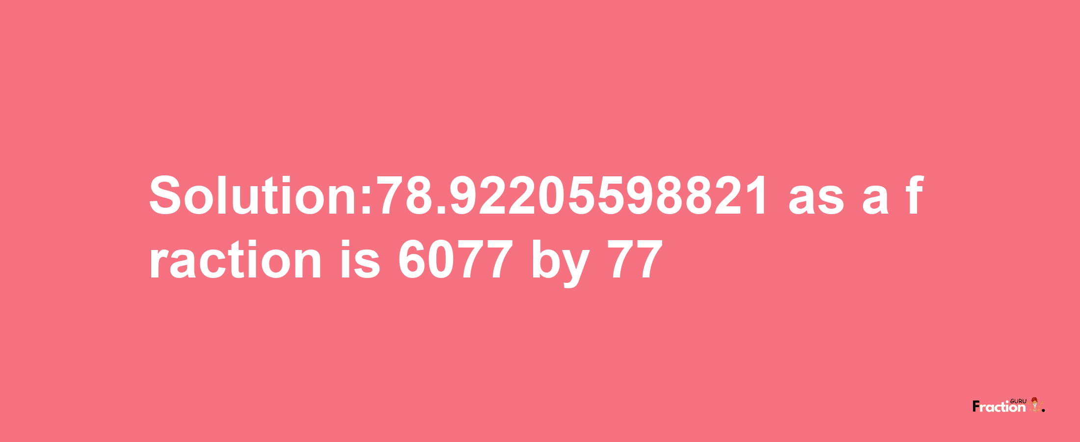 Solution:78.92205598821 as a fraction is 6077/77