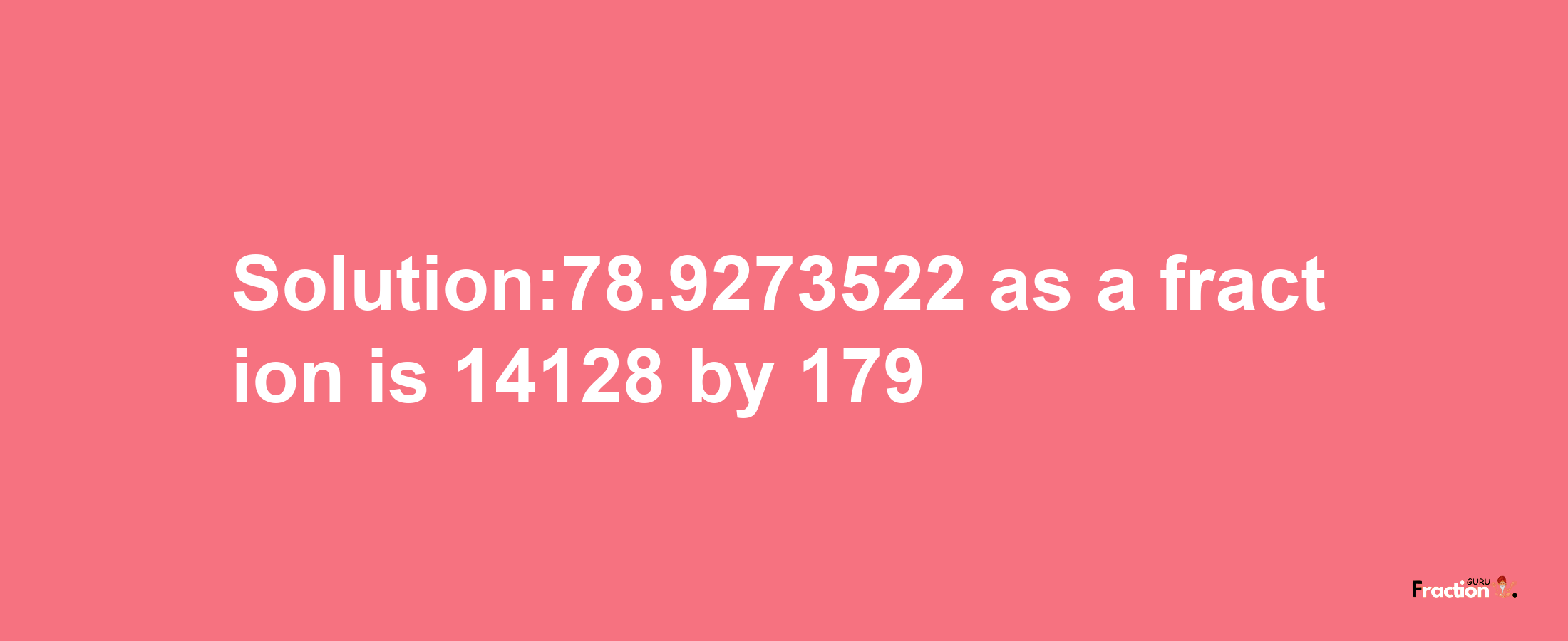 Solution:78.9273522 as a fraction is 14128/179