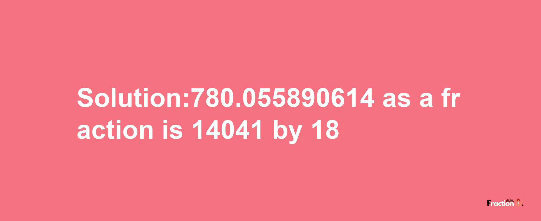 Solution:780.055890614 as a fraction is 14041/18