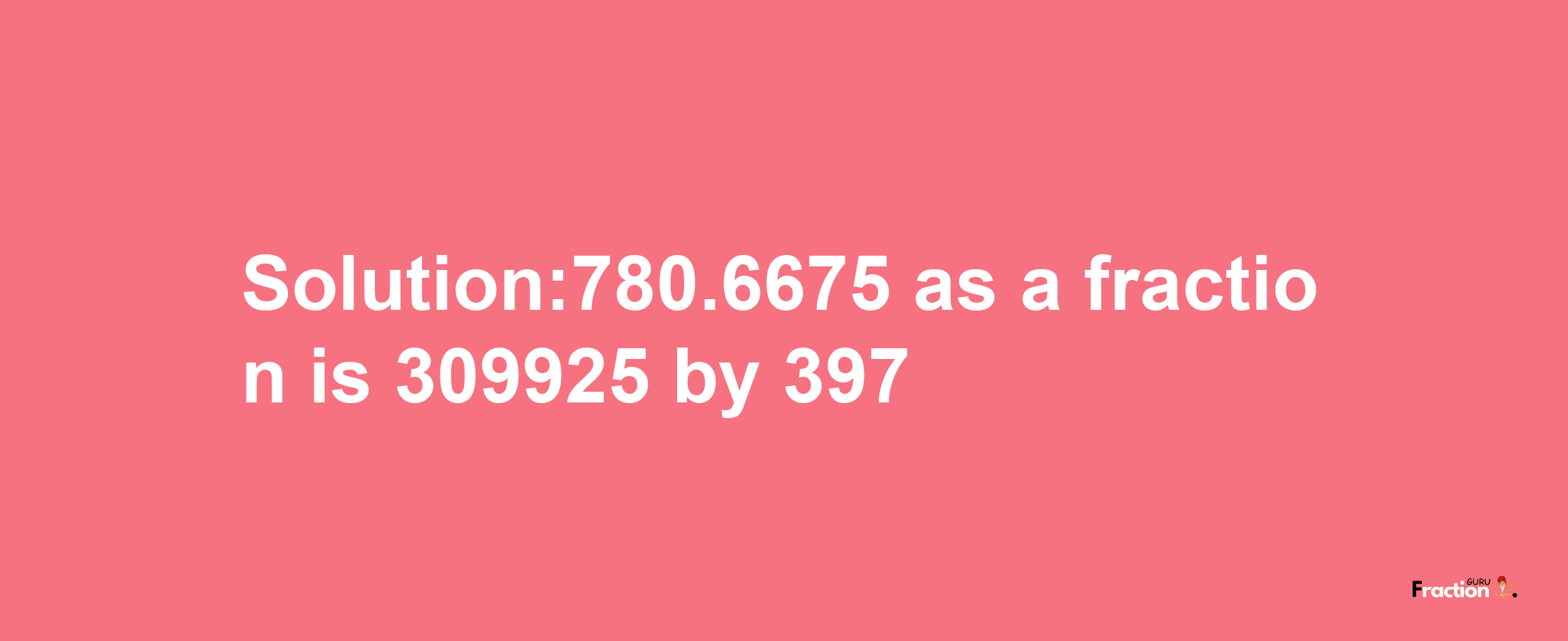 Solution:780.6675 as a fraction is 309925/397