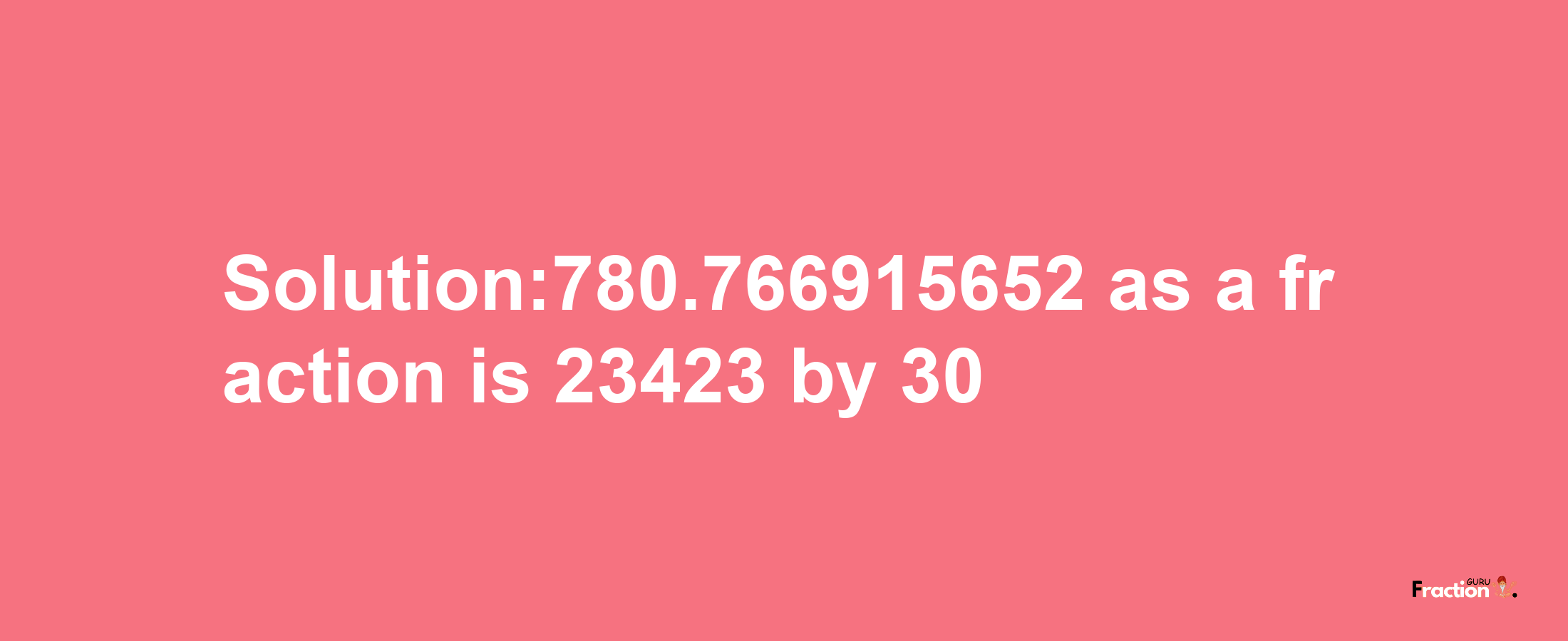 Solution:780.766915652 as a fraction is 23423/30