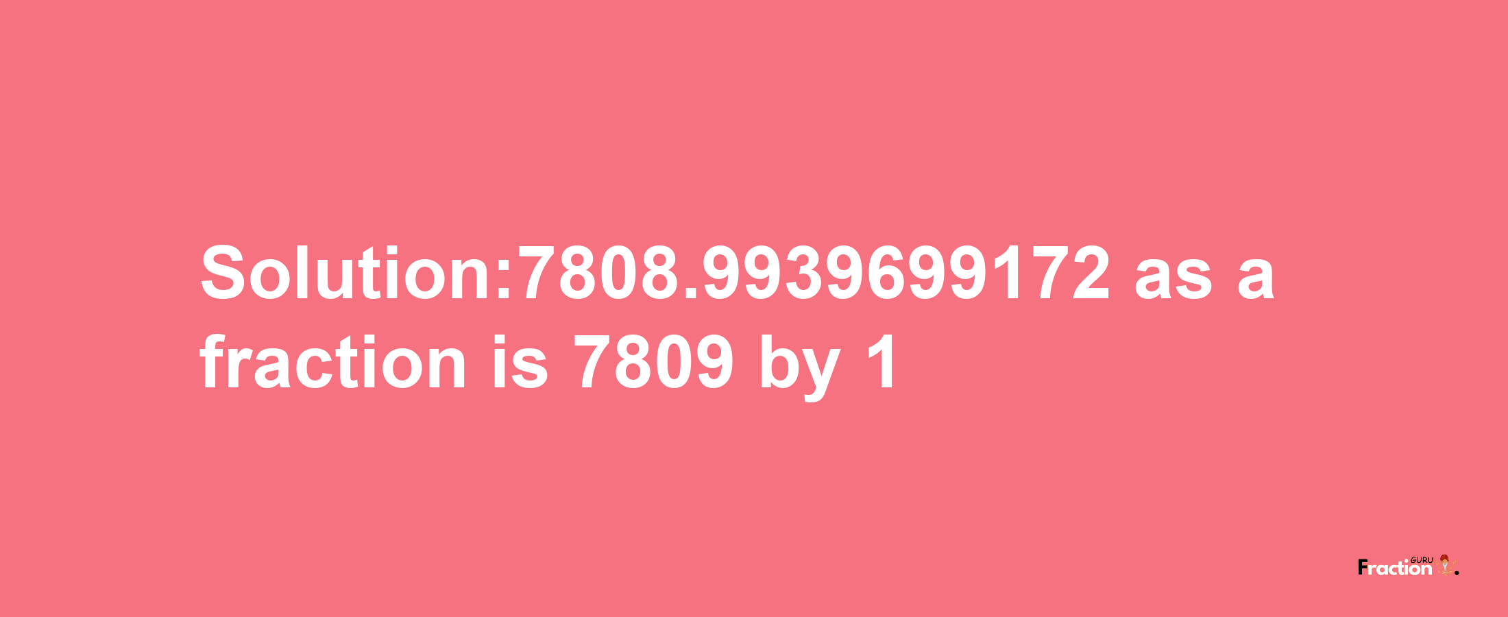 Solution:7808.9939699172 as a fraction is 7809/1