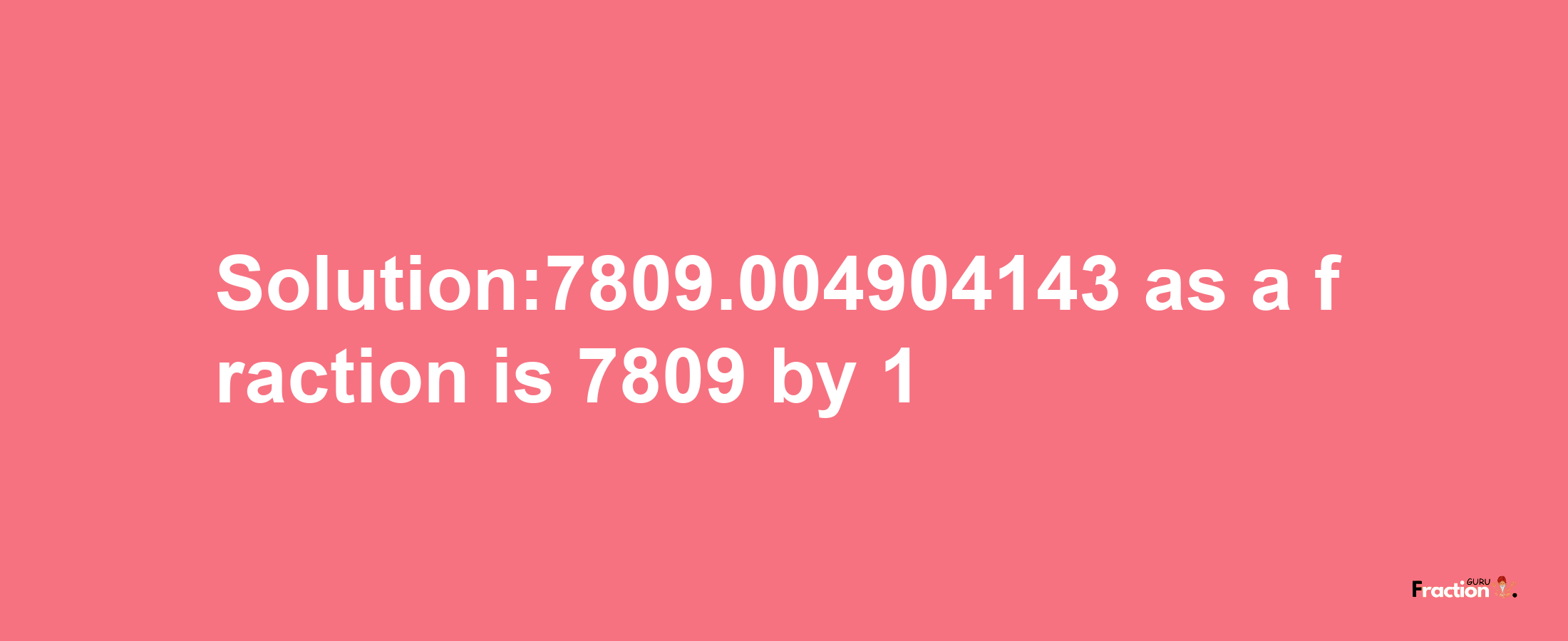 Solution:7809.004904143 as a fraction is 7809/1