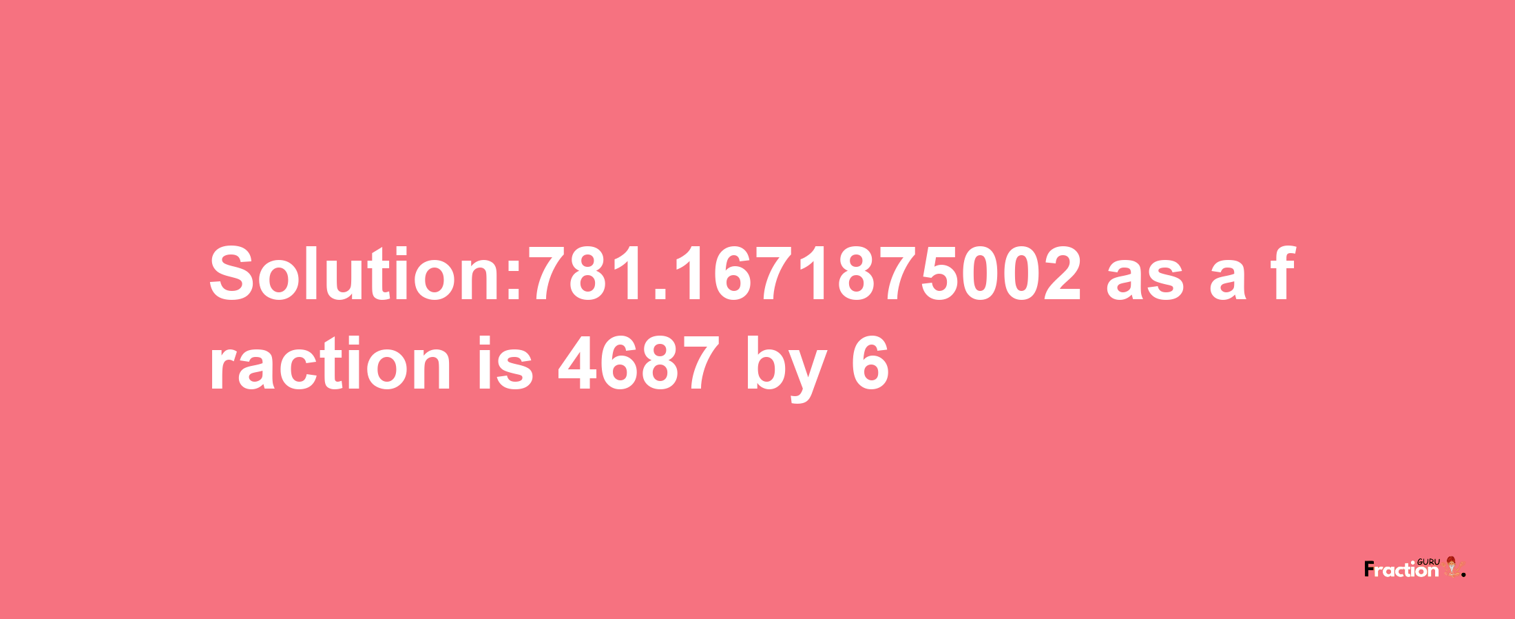 Solution:781.1671875002 as a fraction is 4687/6