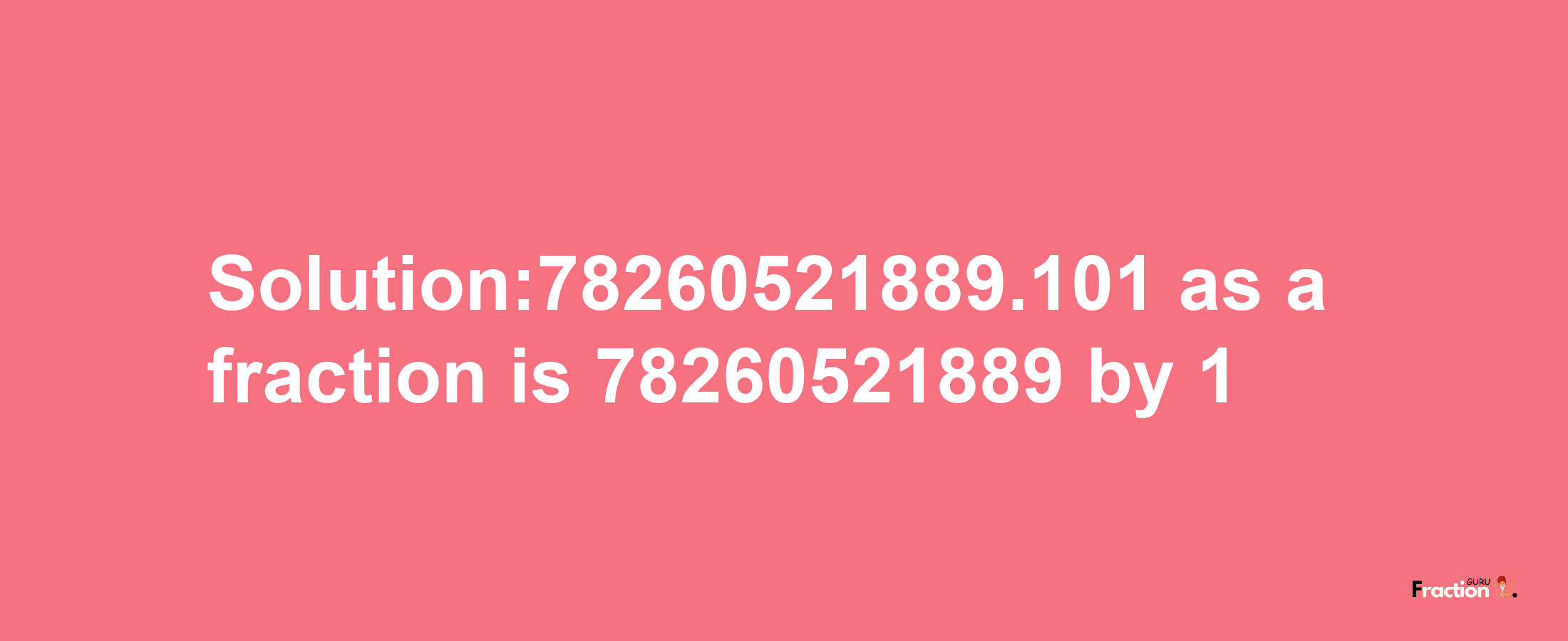 Solution:78260521889.101 as a fraction is 78260521889/1