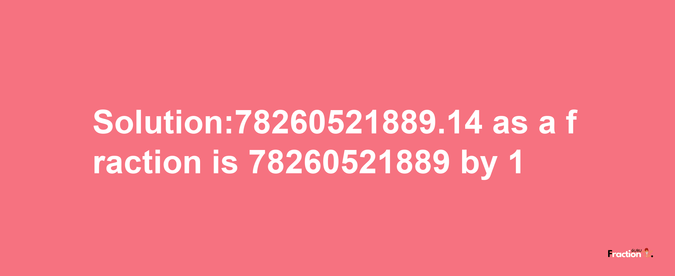 Solution:78260521889.14 as a fraction is 78260521889/1