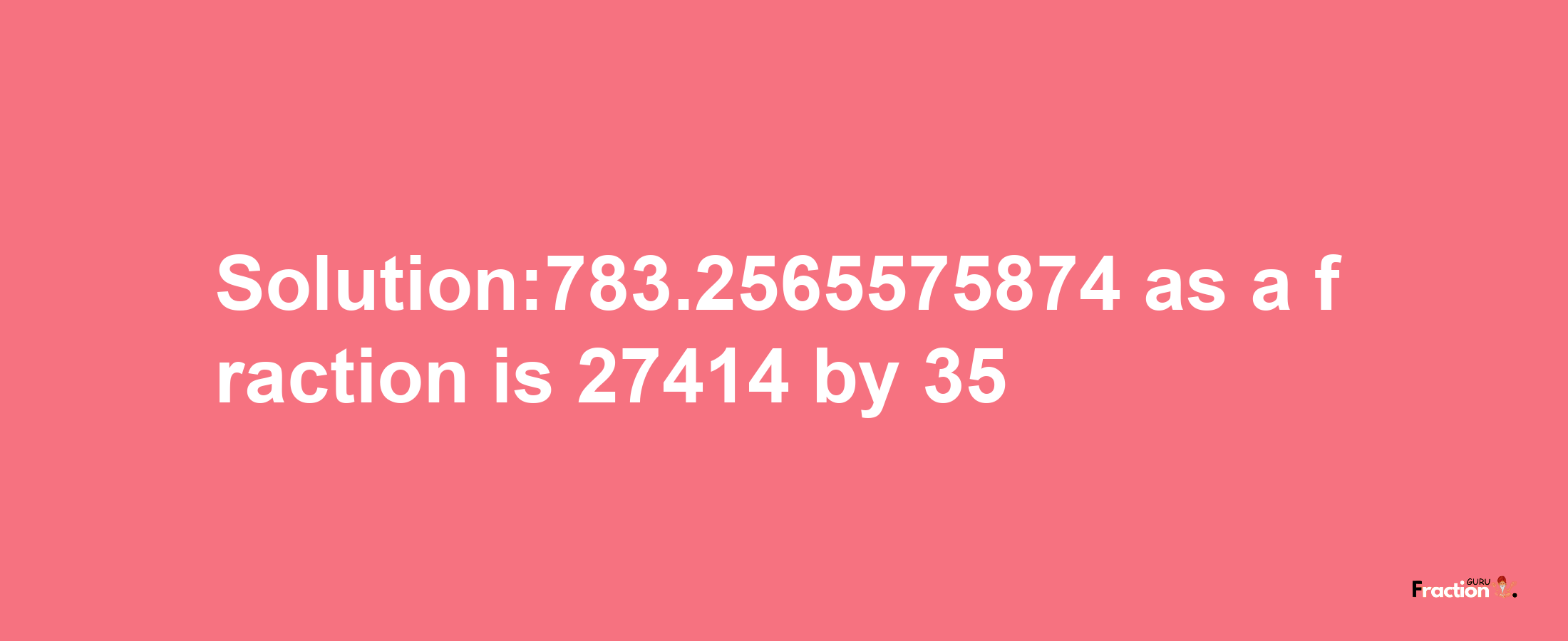 Solution:783.2565575874 as a fraction is 27414/35