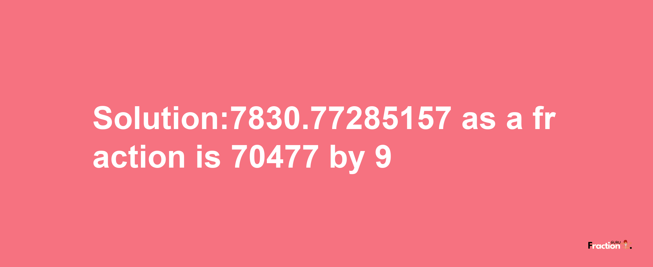 Solution:7830.77285157 as a fraction is 70477/9