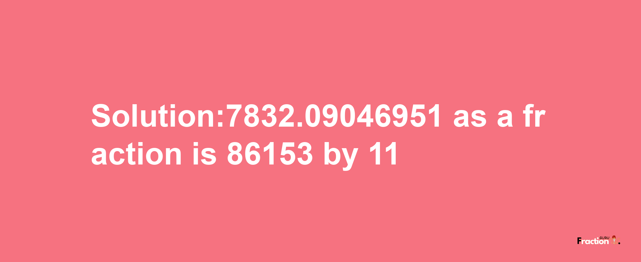 Solution:7832.09046951 as a fraction is 86153/11