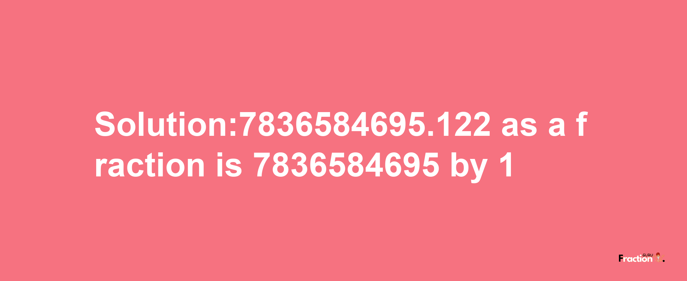 Solution:7836584695.122 as a fraction is 7836584695/1