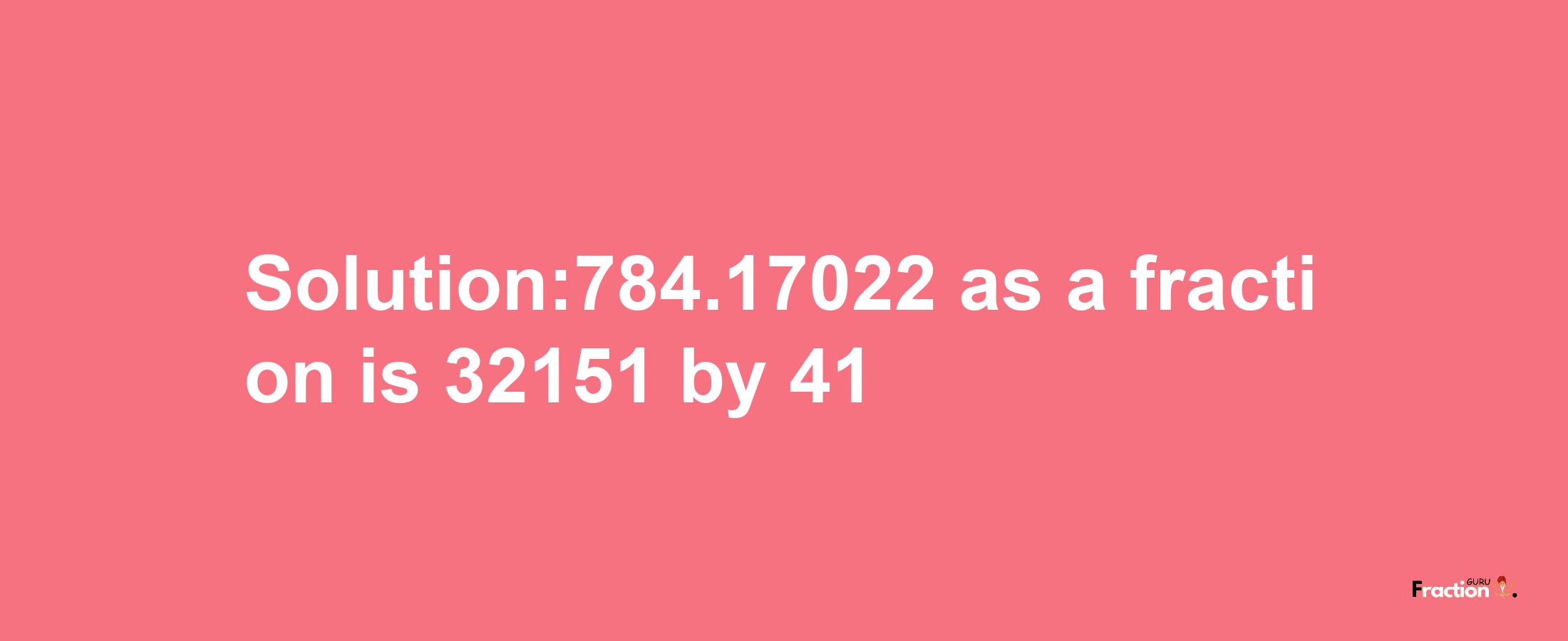 Solution:784.17022 as a fraction is 32151/41