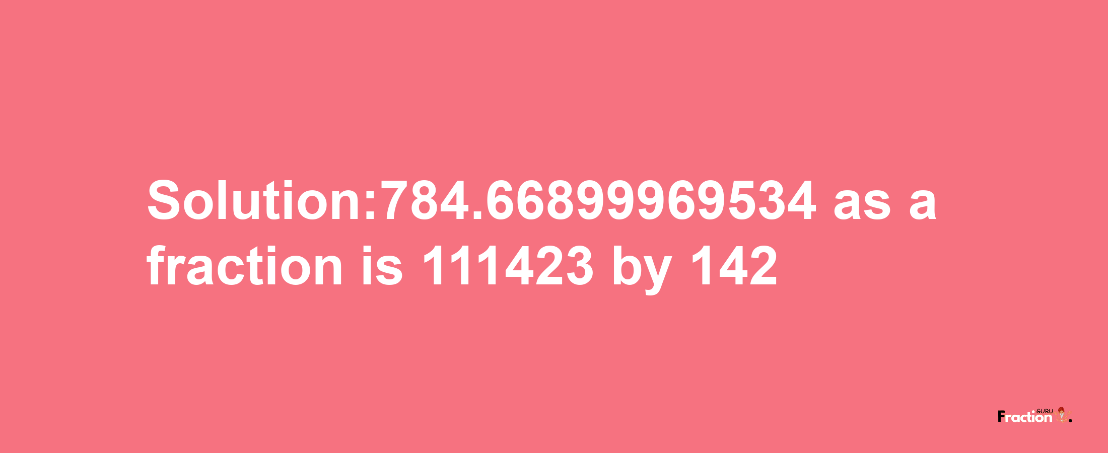 Solution:784.66899969534 as a fraction is 111423/142