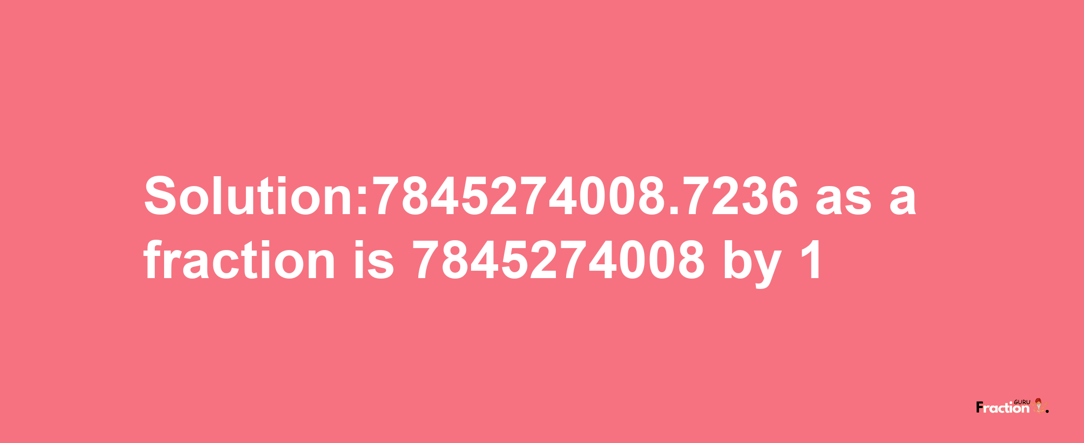 Solution:7845274008.7236 as a fraction is 7845274008/1