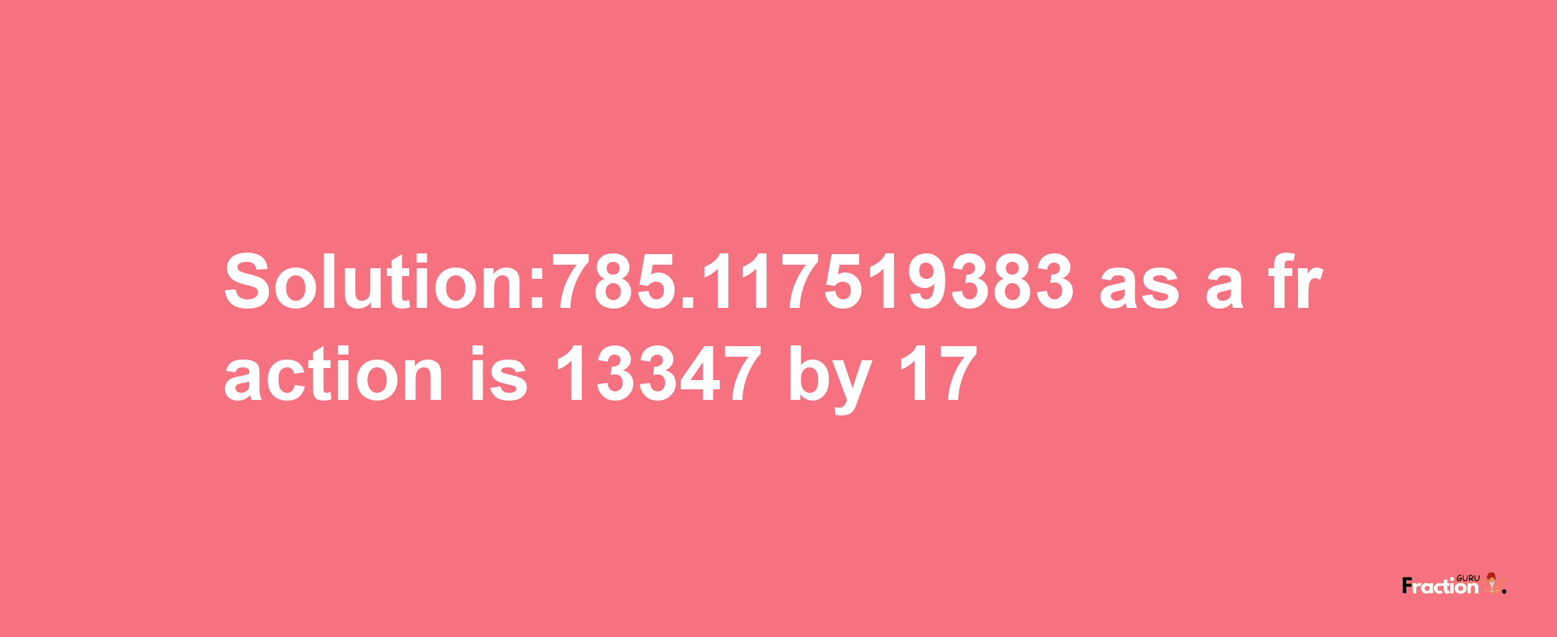 Solution:785.117519383 as a fraction is 13347/17