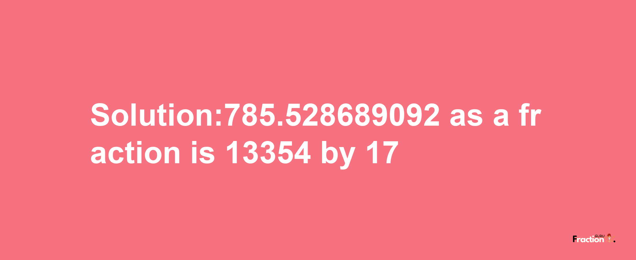 Solution:785.528689092 as a fraction is 13354/17