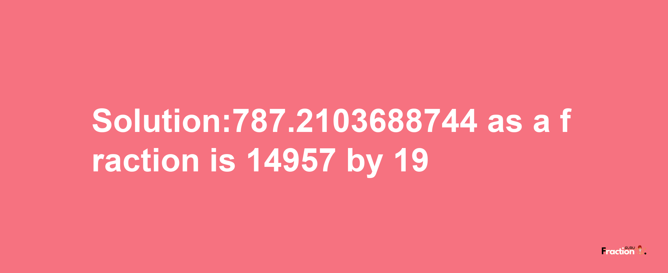 Solution:787.2103688744 as a fraction is 14957/19