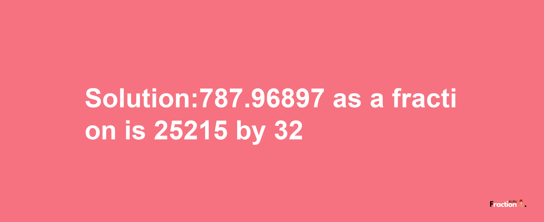 Solution:787.96897 as a fraction is 25215/32