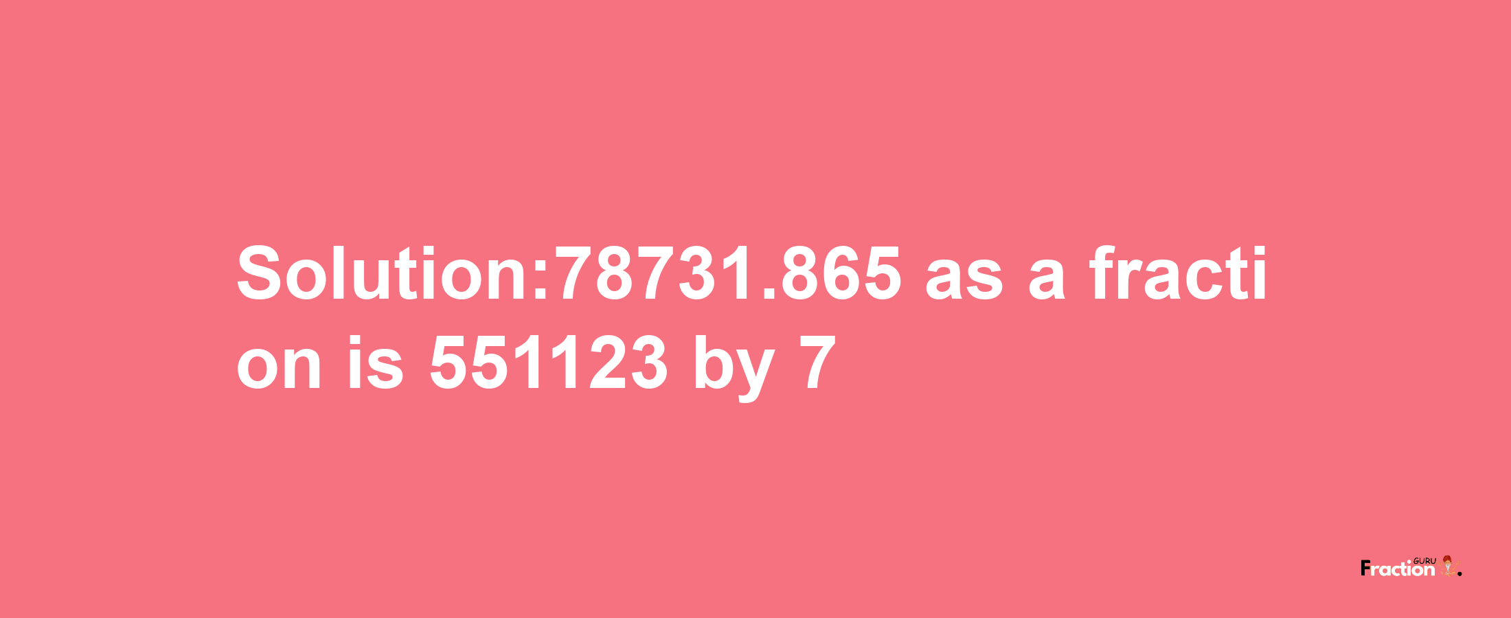 Solution:78731.865 as a fraction is 551123/7