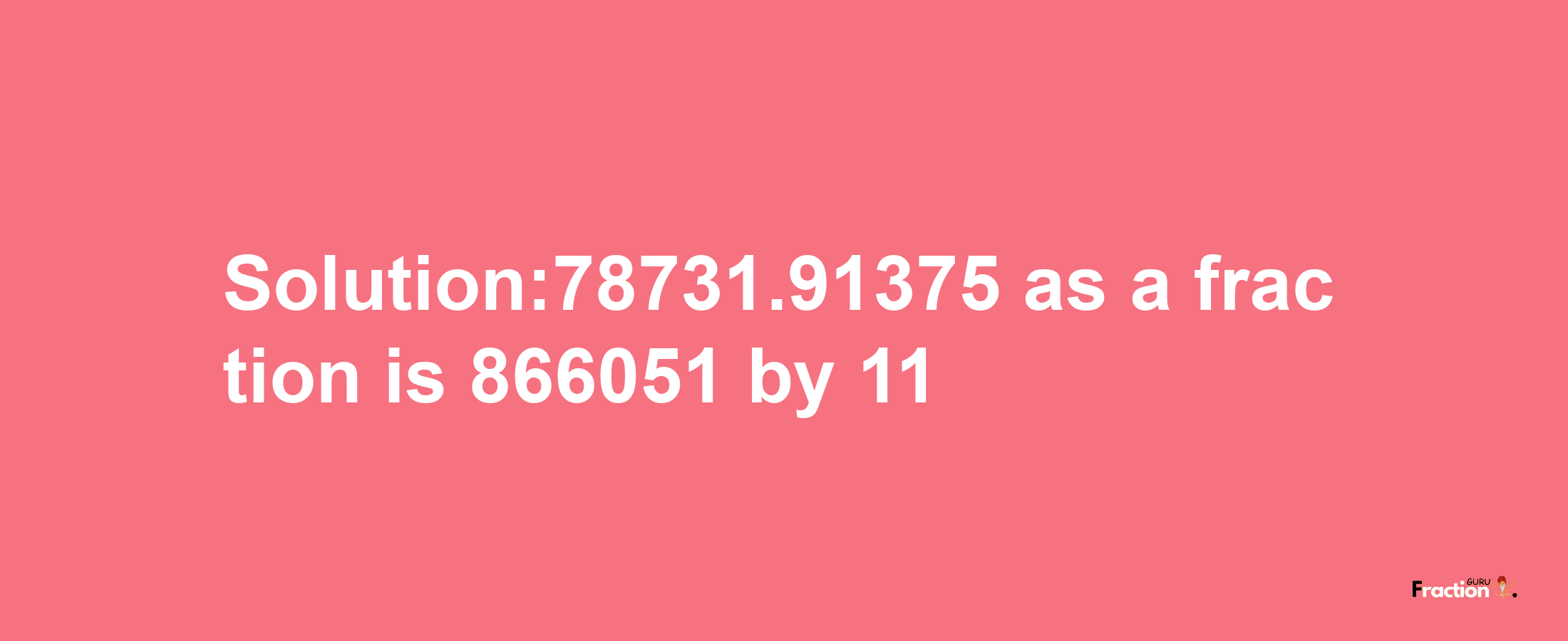 Solution:78731.91375 as a fraction is 866051/11