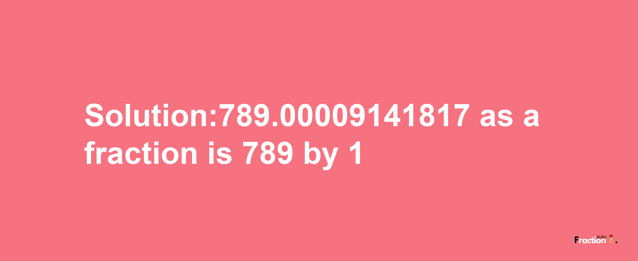 Solution:789.00009141817 as a fraction is 789/1