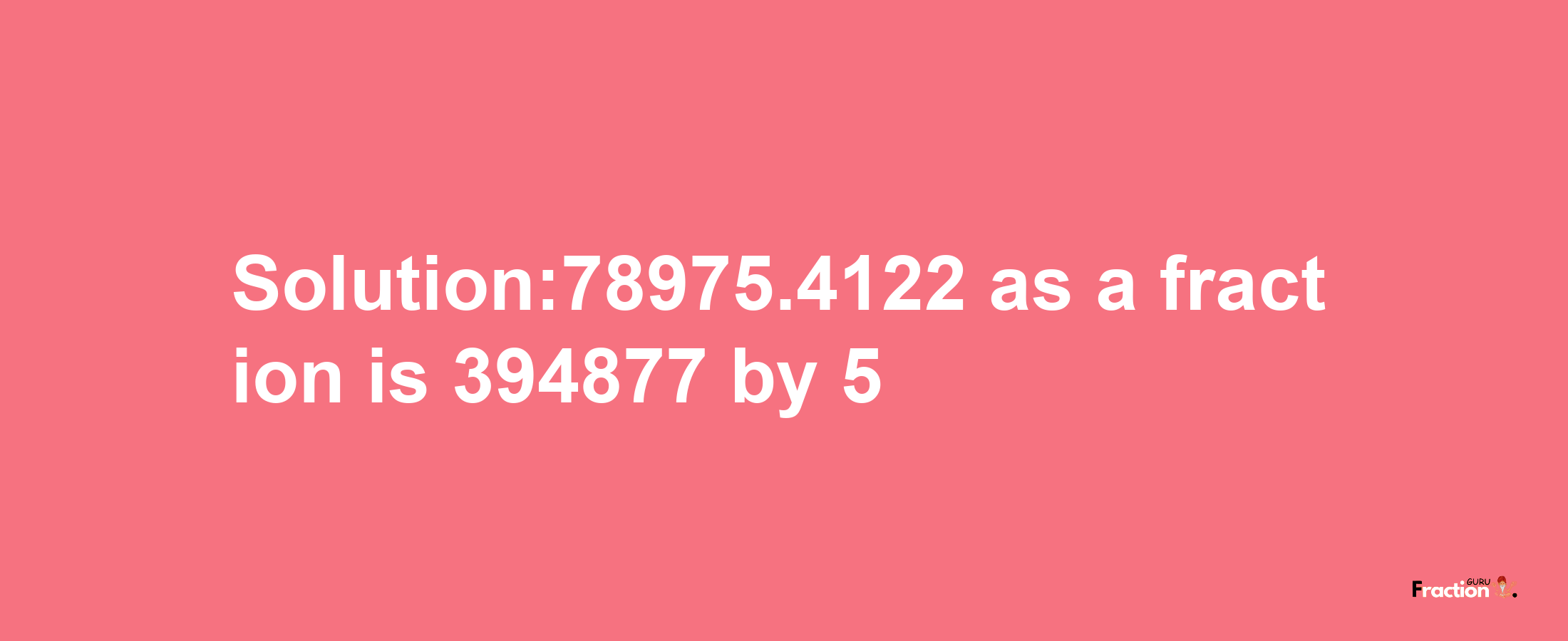 Solution:78975.4122 as a fraction is 394877/5