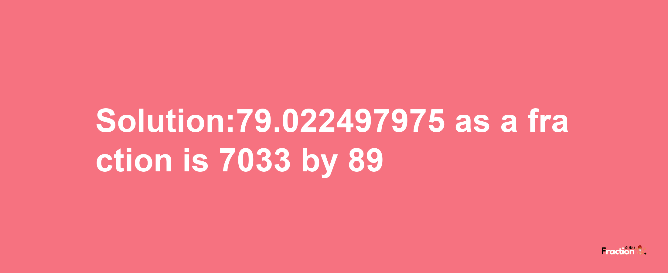 Solution:79.022497975 as a fraction is 7033/89