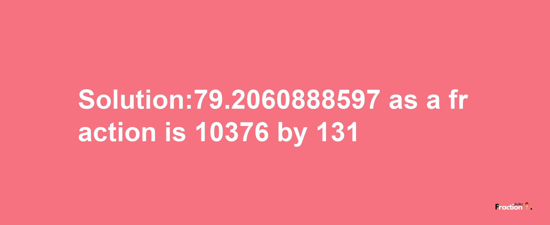 Solution:79.2060888597 as a fraction is 10376/131