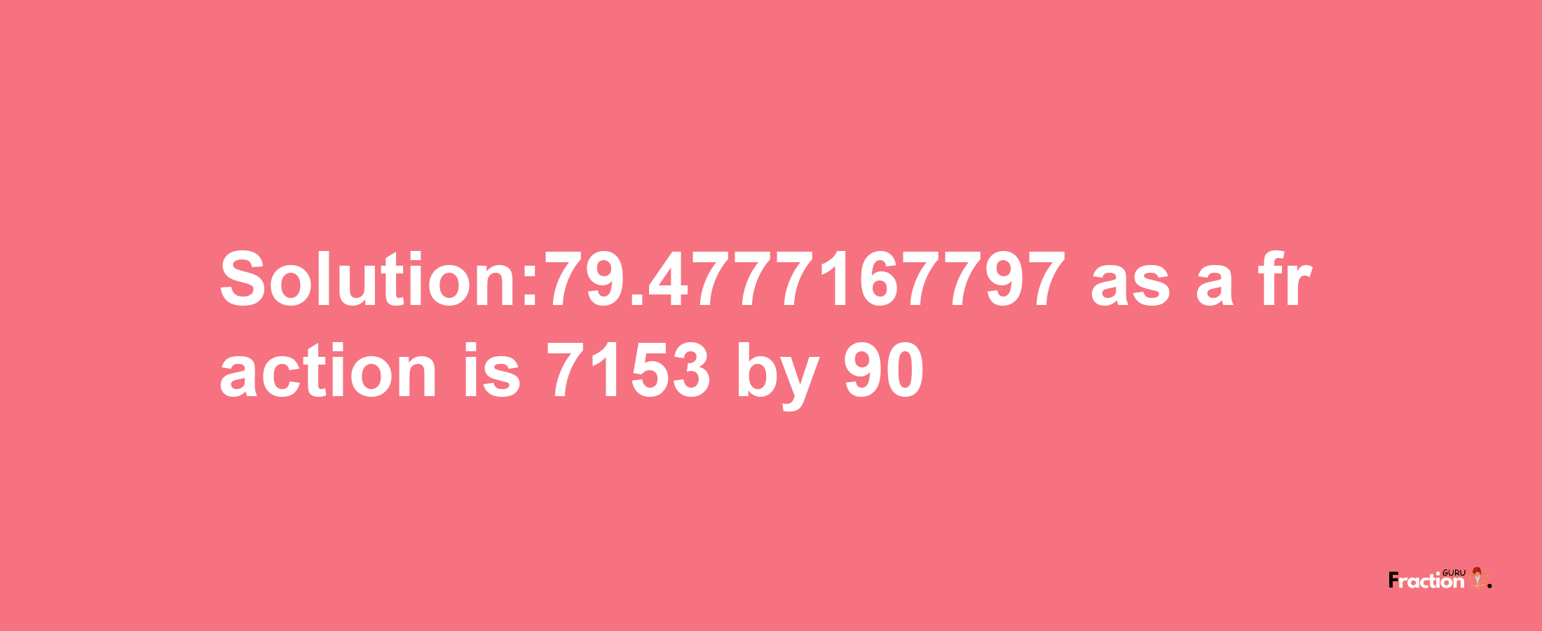 Solution:79.4777167797 as a fraction is 7153/90