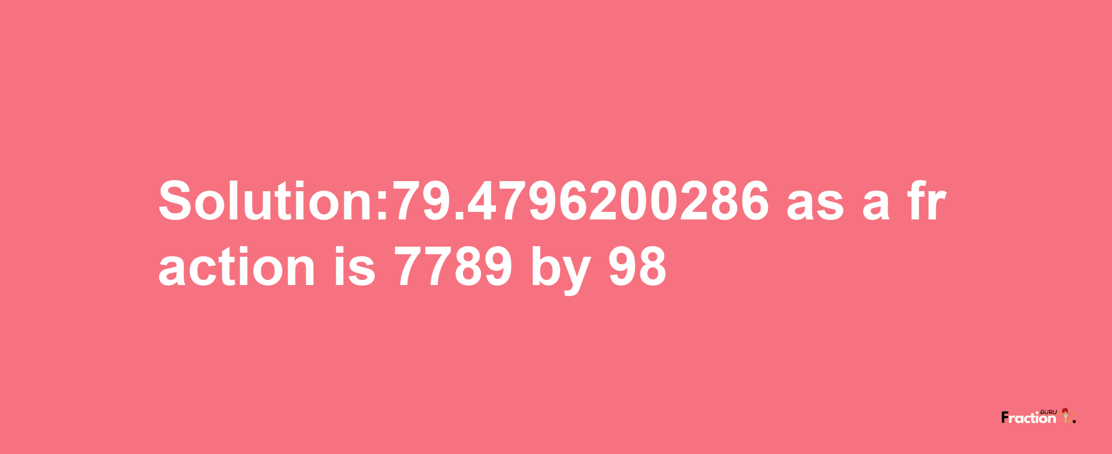 Solution:79.4796200286 as a fraction is 7789/98