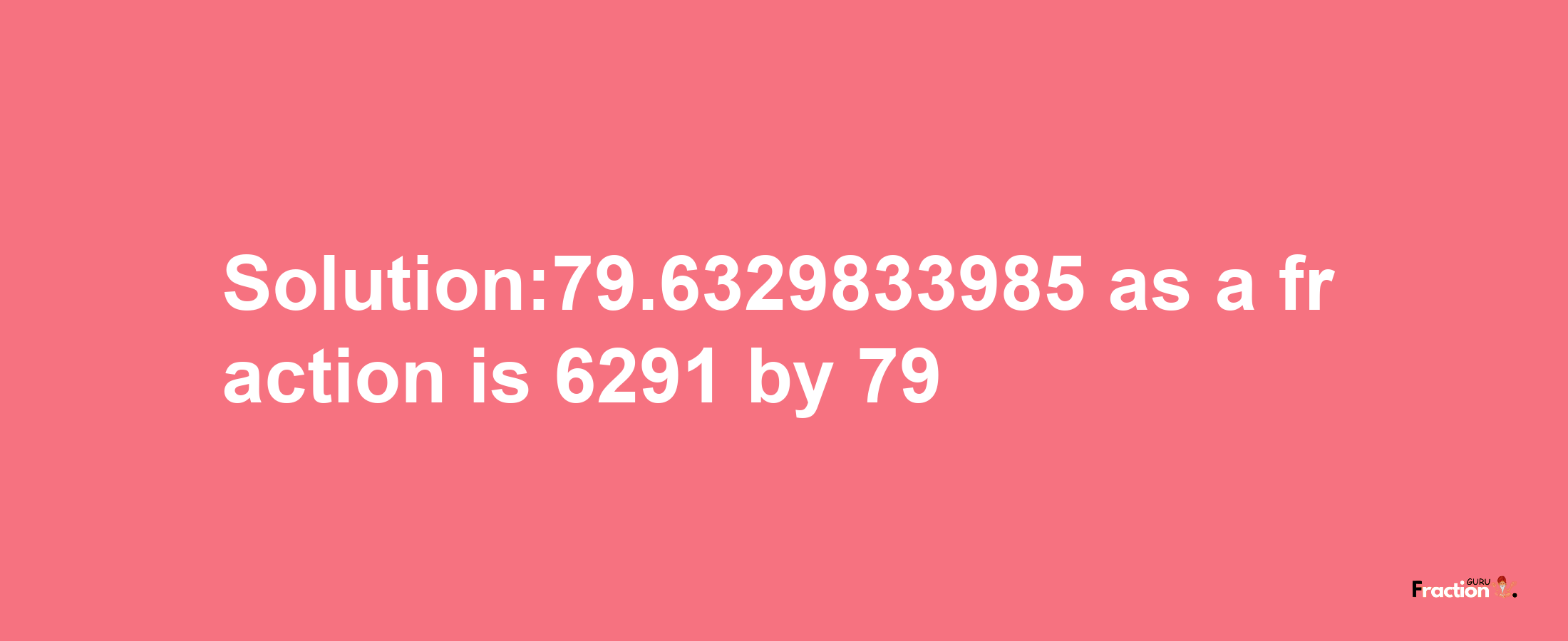 Solution:79.6329833985 as a fraction is 6291/79