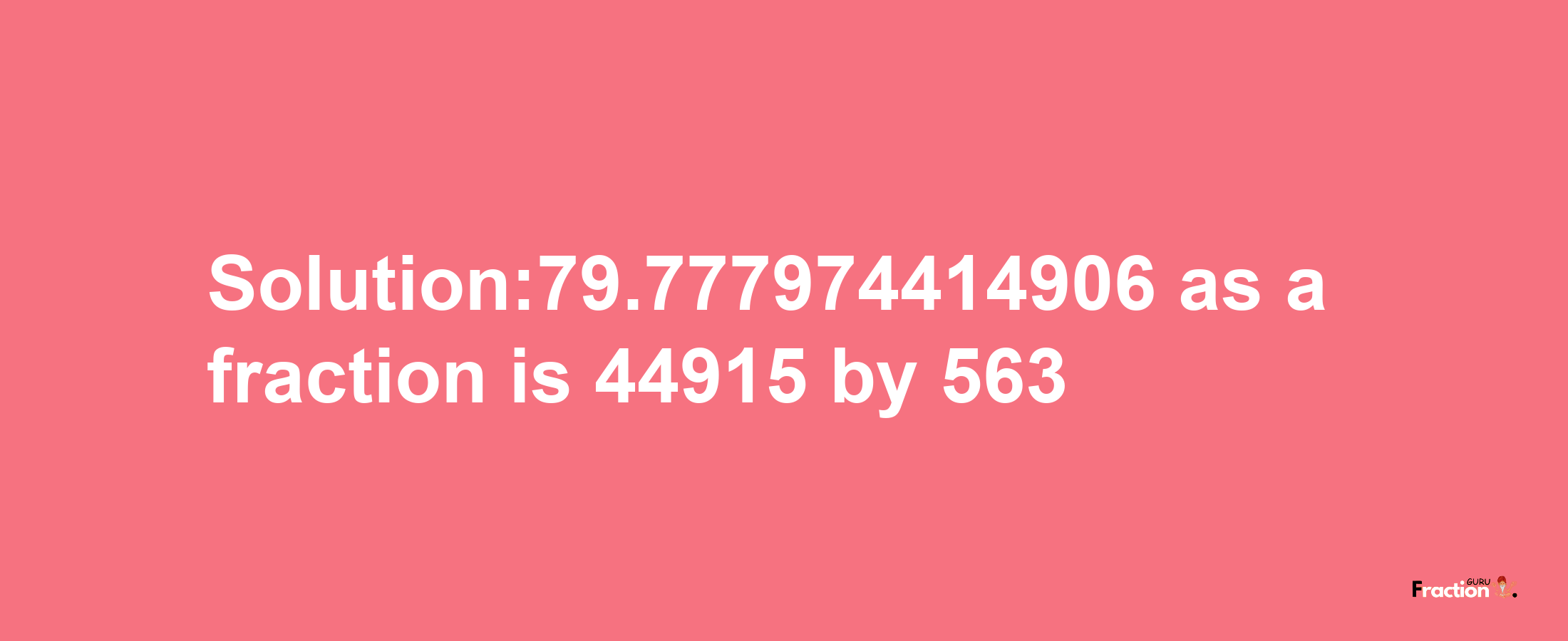 Solution:79.777974414906 as a fraction is 44915/563