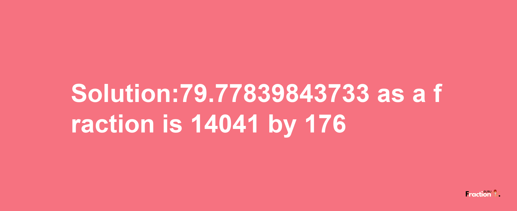 Solution:79.77839843733 as a fraction is 14041/176