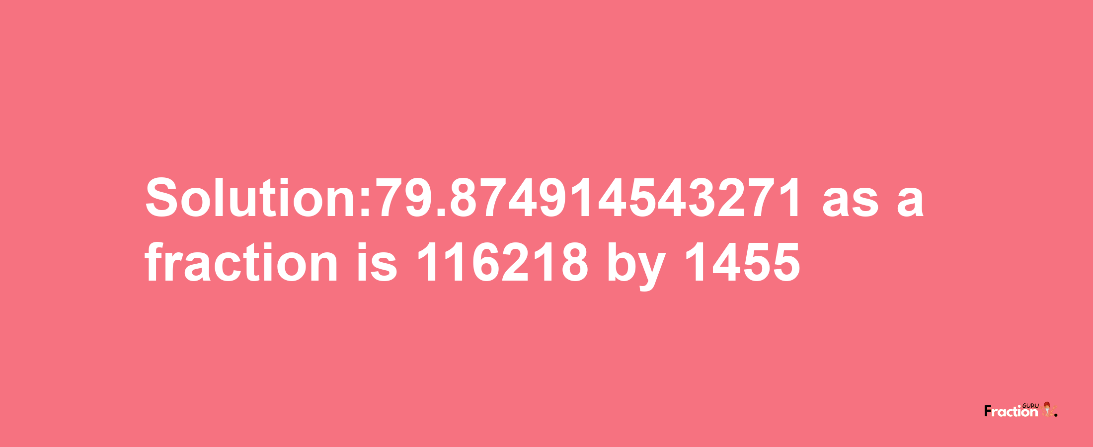 Solution:79.874914543271 as a fraction is 116218/1455