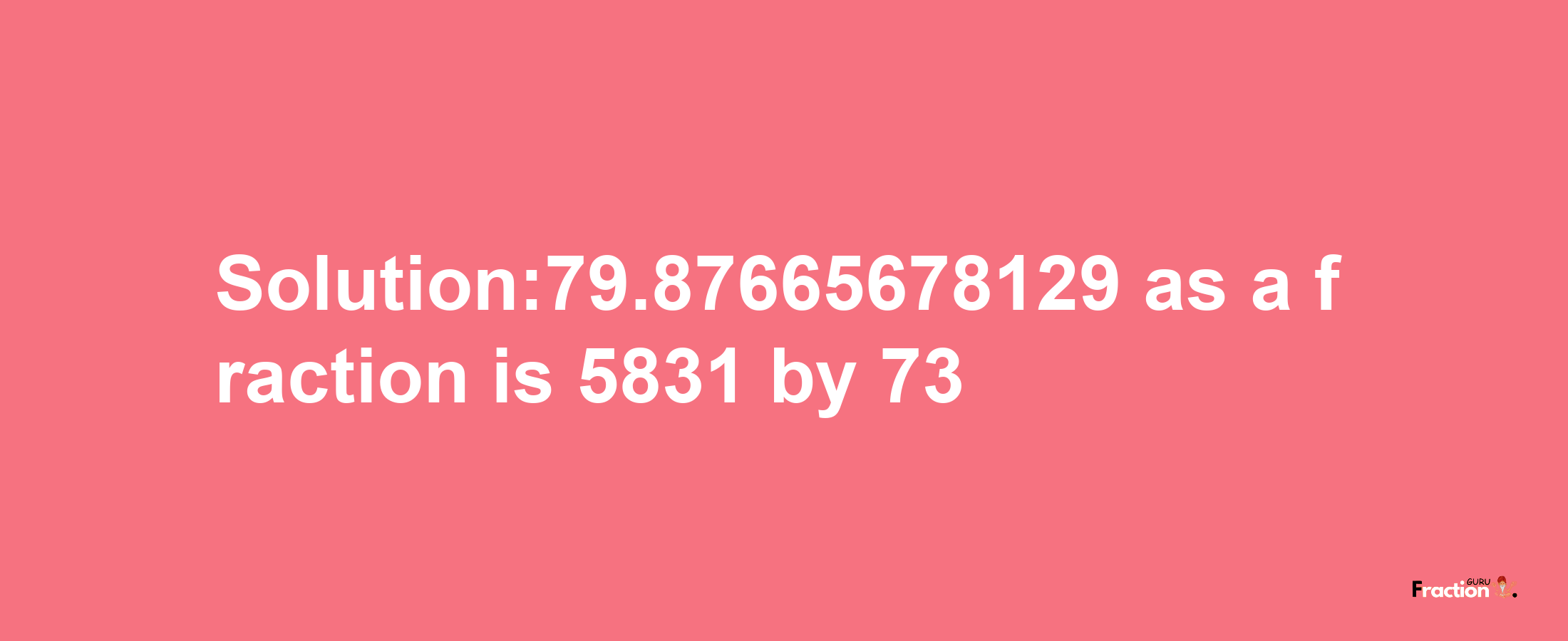 Solution:79.87665678129 as a fraction is 5831/73