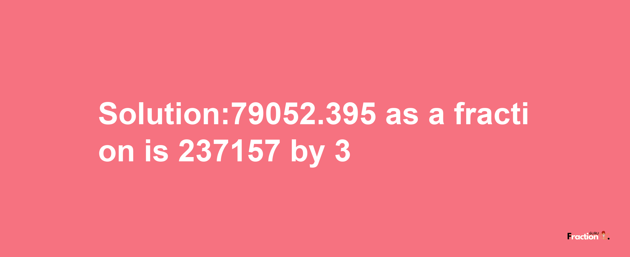 Solution:79052.395 as a fraction is 237157/3