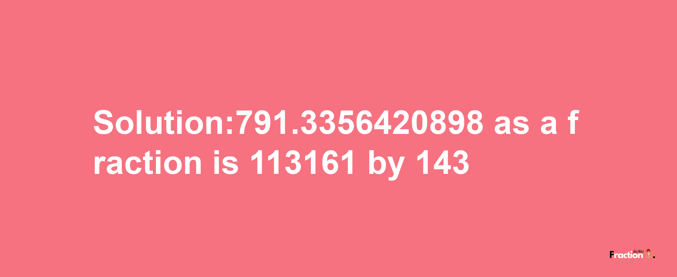 Solution:791.3356420898 as a fraction is 113161/143