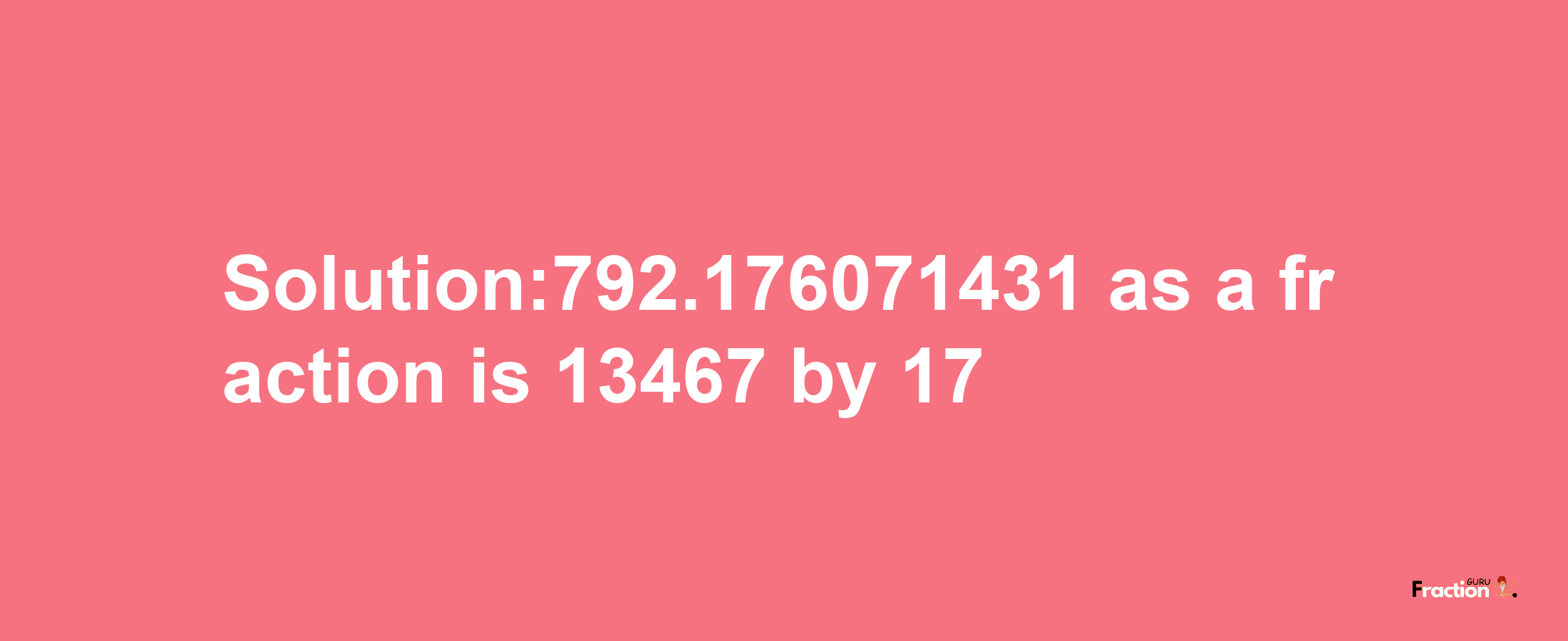 Solution:792.176071431 as a fraction is 13467/17