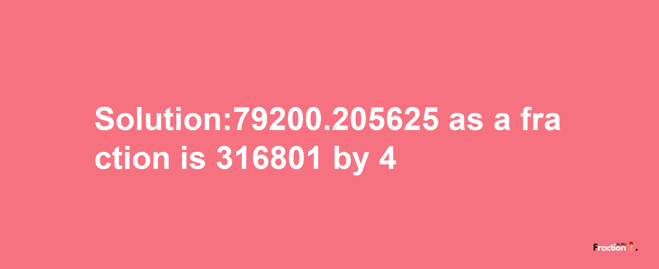 Solution:79200.205625 as a fraction is 316801/4