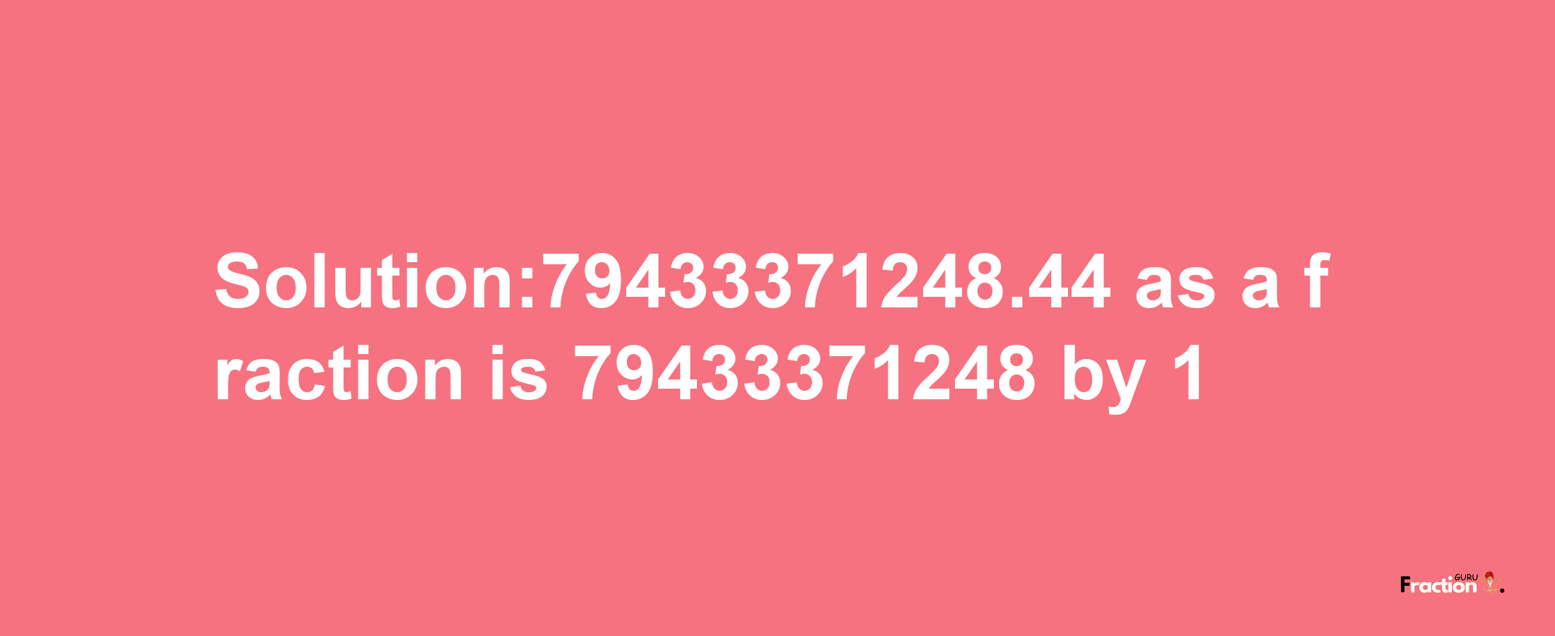 Solution:79433371248.44 as a fraction is 79433371248/1