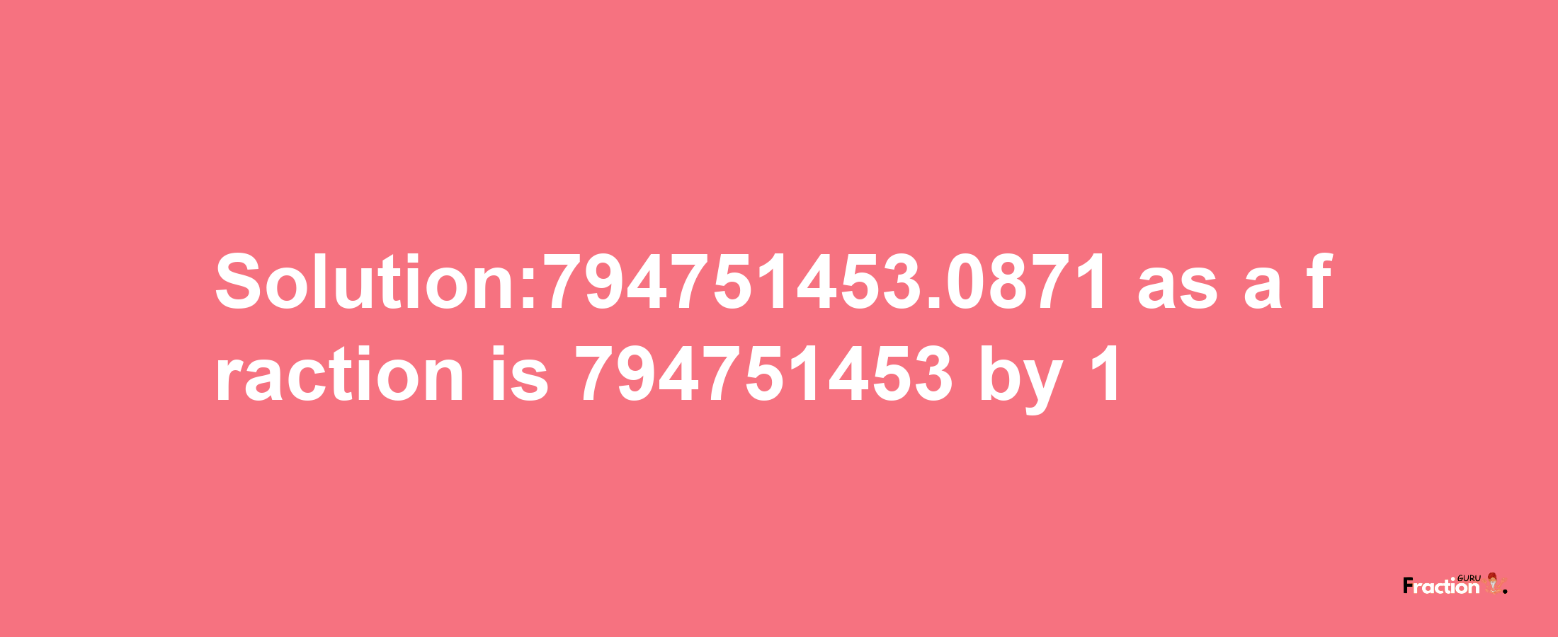 Solution:794751453.0871 as a fraction is 794751453/1